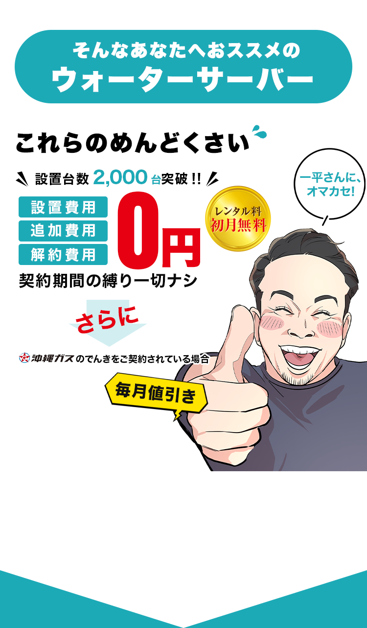 そんなあなたへおススメのウォーターサーバー 設置台数2,000台突破!! 設置費用追加費用解約費用0円